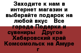 Заходите к нам в интернет-магазин и выберайте подарок на любой вкус - Все города Подарки и сувениры » Другое   . Хабаровский край,Комсомольск-на-Амуре г.